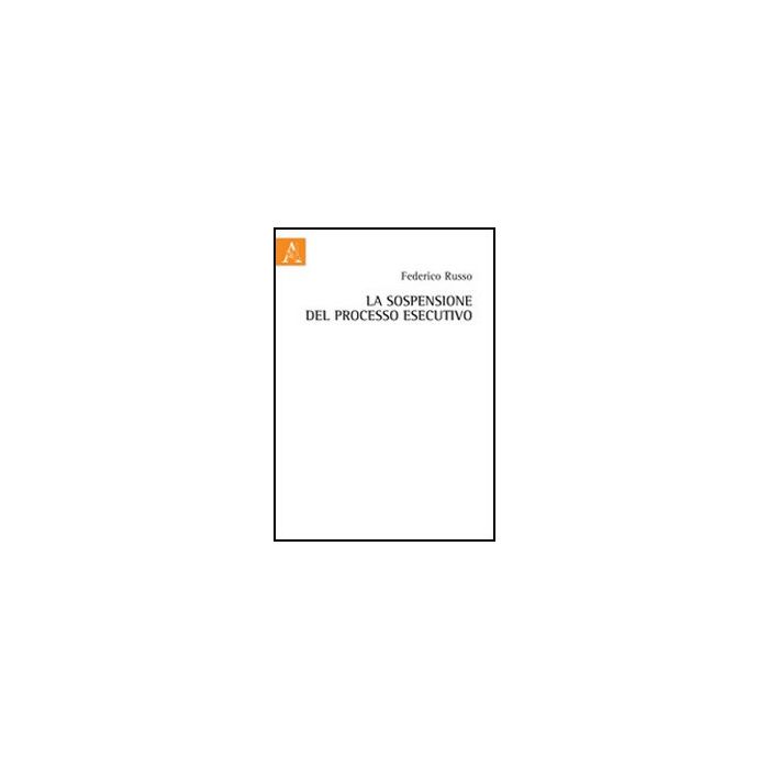 La Sospensione Del Processo Esecutivo - Russo Federico - Aracne - 9788854841857 La Sospensione Del Processo Esecutivo - Russo Federico - Aracne - 9788854841857