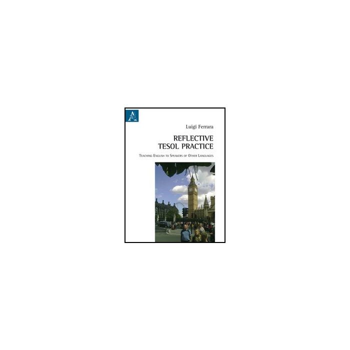 Reflective Tesol Practice Teaching English To Speakers Of Other Languages - Ferrara Luigi - Aracne - 9788854842298 Reflective Tesol Practice Teaching English To Speakers Of Other Languages - Ferrara Luigi - Aracne - 9788854842298