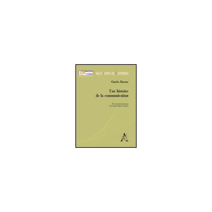 Une Histoire De La Communication. Pour Le Perfectionnement Du Francais. Langue E Etrangere - Barone Charles - Aracne - 9788854842366 Une Histoire De La Communication. Pour Le Perfectionnement Du Francais. Langue E Etrangere - Barone Charles - Aracne - 9788854842366