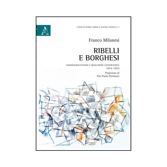 Ribelli E Borghesi. Nazionalbolscevismo E Rivoluzione Conservatrice 1914-1933 - Milanesi Franco - Aracne - 9788854842373
