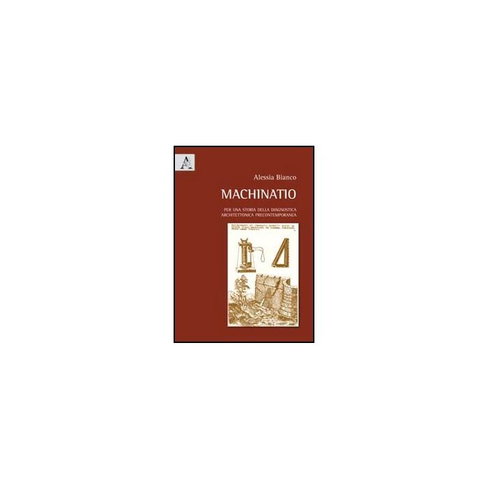Machinatio. Per Una Storia Della Diagnostica Architettonica Precontemporanea - Bianco Alessia - Aracne - 9788854842892