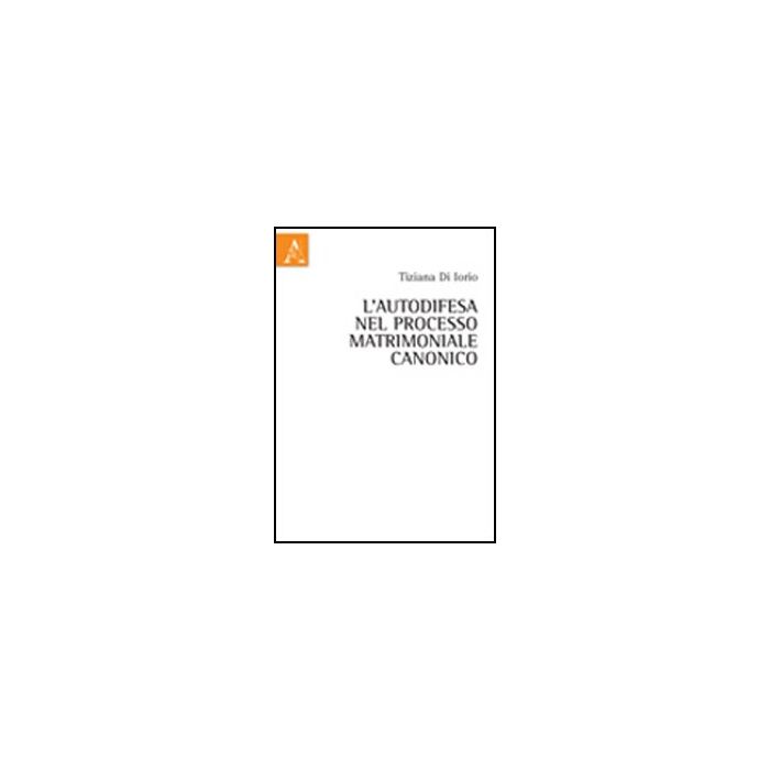 L' Autodifesa Nel Processo Matrimoniale Canonico - Di Iorio Tiziano - Aracne - 9788854842946 L' Autodifesa Nel Processo Matrimoniale Canonico - Di Iorio Tiziano - Aracne - 9788854842946