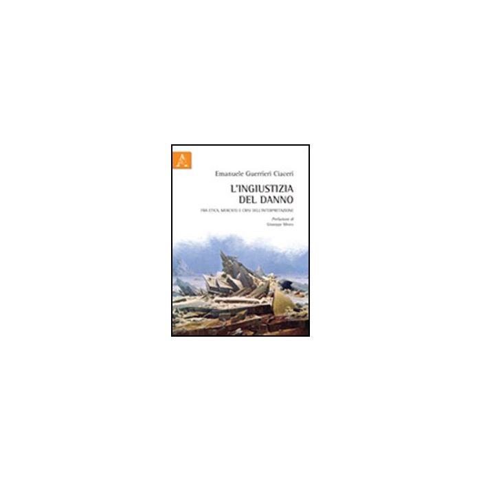 L' Ingiustizia Del Danno. Fra Etica, Mercato E Crisi Dell'interpretazione  - Guerrieri Ciaceri Emanuele - Aracne - 9788854843110