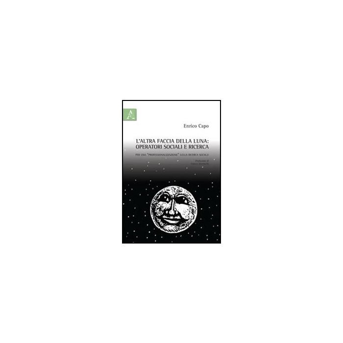 L' Altra Faccia Della Luna. Operatori Sociali E Ricerca. Per Una «professionalizzazione» Della Ricerca Sociale - Capo Enrico - Aracne - 9788854843349 L' Altra Faccia Della Luna. Operatori Sociali E Ricerca. Per Una «professionalizzazione» Della Ricerca Sociale - Capo Enrico - Aracne - 9788854843349