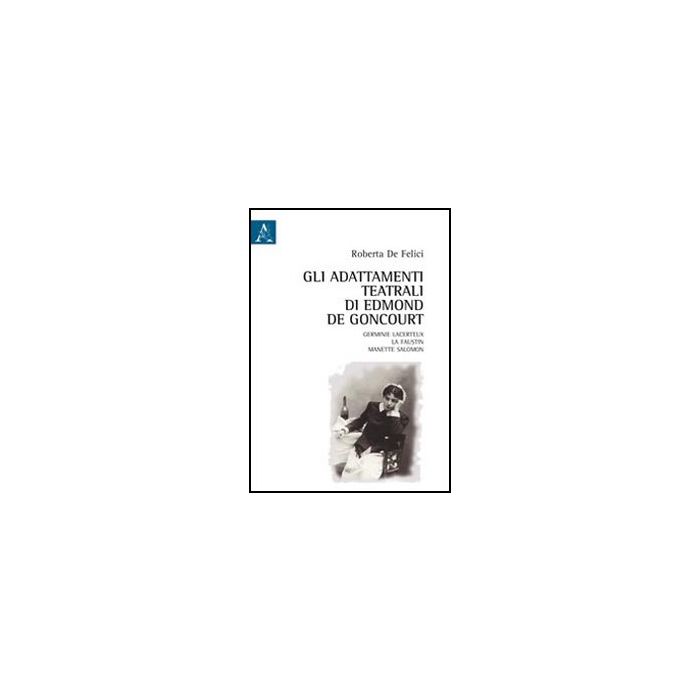 Adattamenti Teatrali Di Edmond De Goncourt. Germinie Lacerteux, La Faustin, (gli Manette Salomon - De Felici Roberta - Aracne - 9788854843394