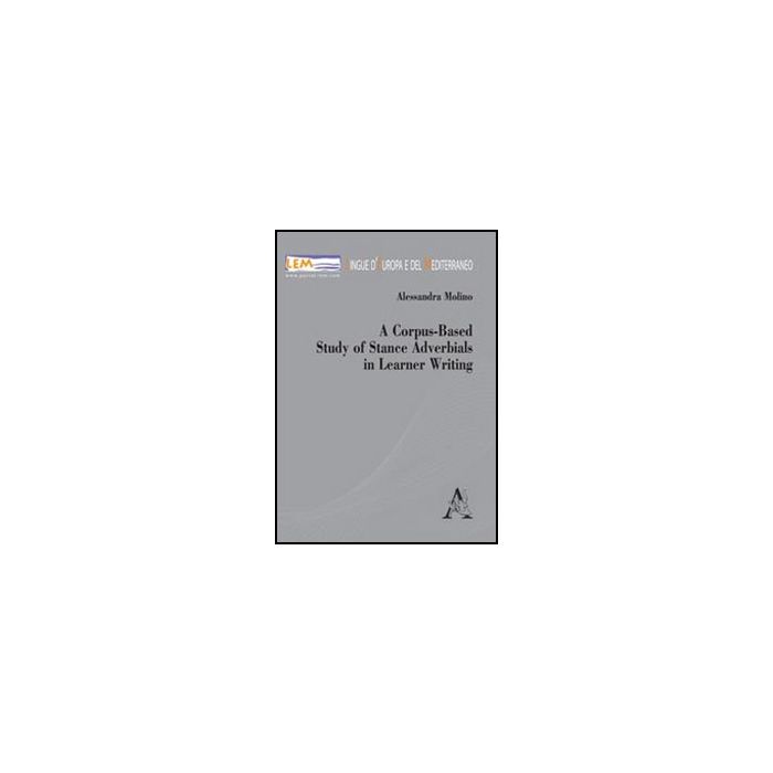 A Corpus-based Study Of Stance Adverbials In Learner Writing - Molino Alessandra - Aracne - 9788854843592 A Corpus-based Study Of Stance Adverbials In Learner Writing - Molino Alessandra - Aracne - 9788854843592