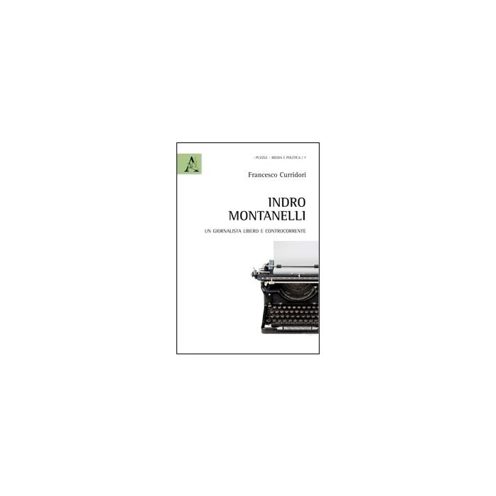Indro Montanelli. Un Giornalista Libero E Controcorrente - Curridori Francesco - Aracne - 9788854843905