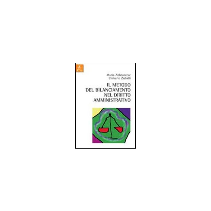 Il Metodo Del Bilanciamento Nel Diritto Amministrativo  - Abbruzzese Maria; Zuballi Umberto - Aracne - 9788854844049