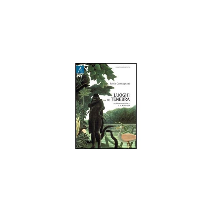 Luoghi Di Tenebra. Lo Spazio Coloniale E Il Romanzo - Carmagnani Paola - Aracne - 9788854844209 Luoghi Di Tenebra. Lo Spazio Coloniale E Il Romanzo - Carmagnani Paola - Aracne - 9788854844209
