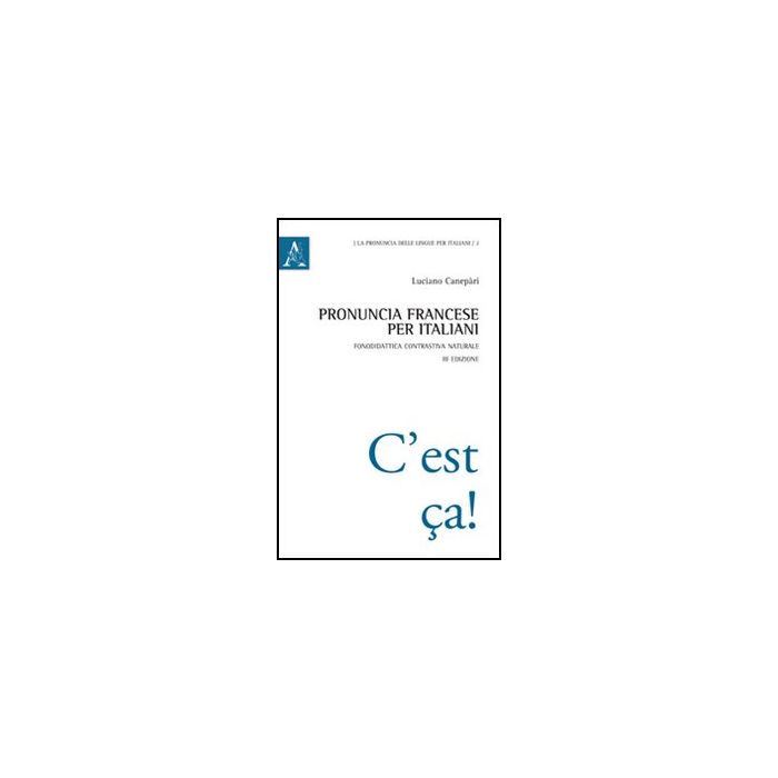 Pronuncia Francese Per Italiani. Fonodidattica Contrastiva Naturale - Canepari Luciano - Aracne - 9788854844292