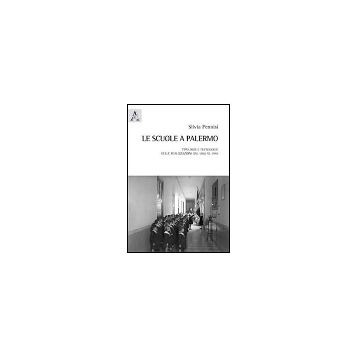 Le Scuole Di Palermo. Tipologie E Tecnologie Delle Realizzazioni Dal 1860 Al 1940   - Pennisi Silvia - Aracne - 9788854844827