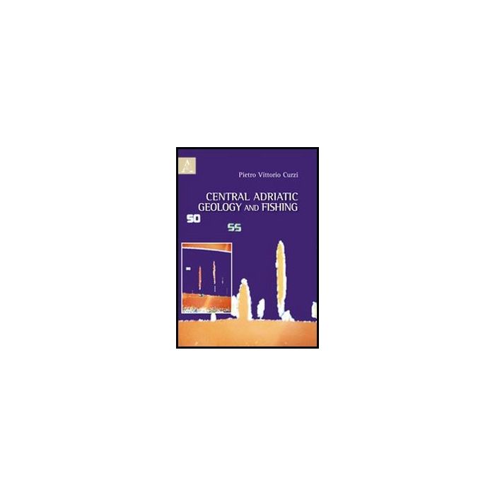 Central Adriatic Geology And Fishing - Curzi Pietro V. - Aracne - 9788854844940