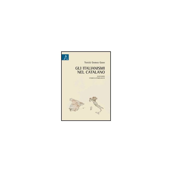 Gli Italianismi Nel Catalano. Dizionario Storico-etimologico  - Gomez Gane Yorick - Aracne - 9788854845220