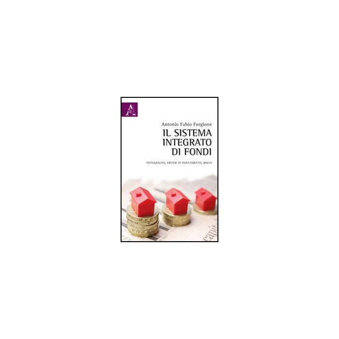 Il Sistema Integrato Di Fondi. Potenzialita', Criteri Di Investimento, Rischi  - Forgione Antonio F. - Aracne - 9788854845480