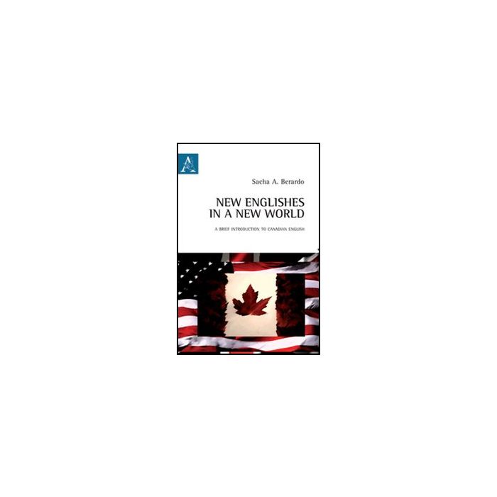 New Englishes In A New World. A Brief Introduction To Canadian English. Ediz.  Italiana E Inglese - Berardo Sacha A. - Aracne - 9788854845664