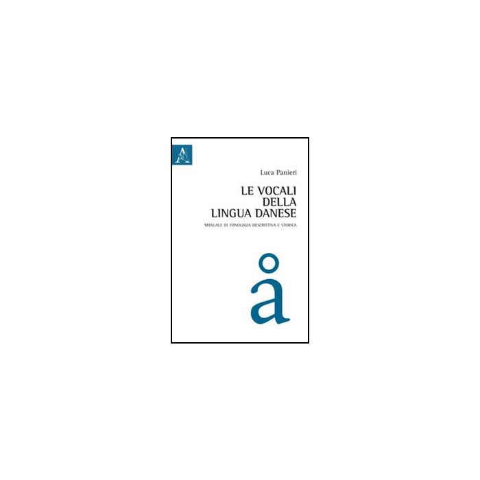 Le Vocali Della Lingua Danese. Manuale Di Fonologia Descrittiva E Storica  - Panieri Luca - Aracne - 9788854845763