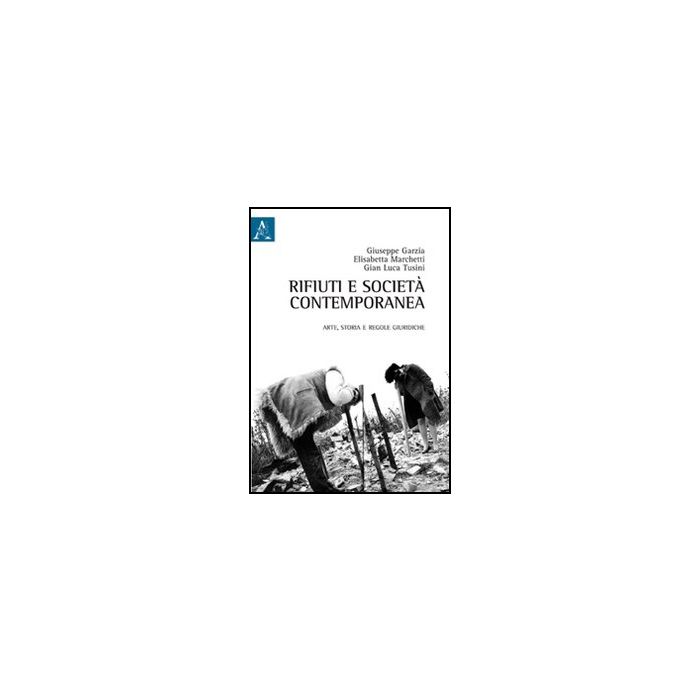 Rifiuti E Societa' Contemporanea. Arte, Storia E Regole Giuridiche - Garzia G. ; Marchetti E. ; Tusini G. L. - Aracne - 9788854845855 Rifiuti E Societa' Contemporanea. Arte, Storia E Regole Giuridiche - Garzia G. ; Marchetti E. ; Tusini G. L. - Aracne - 9788854845855