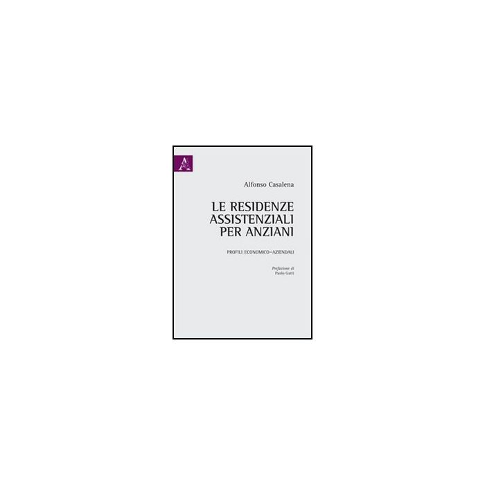 Le Residenze Assistenziali Per Anziani. Profili Economico-aziendali  - Casalena Alfonso - Aracne - 9788854845916