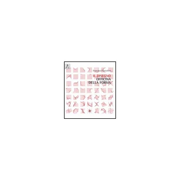 Il Disegno Officina Della Forma  - Cervellini Francesco - Aracne - 9788854845961