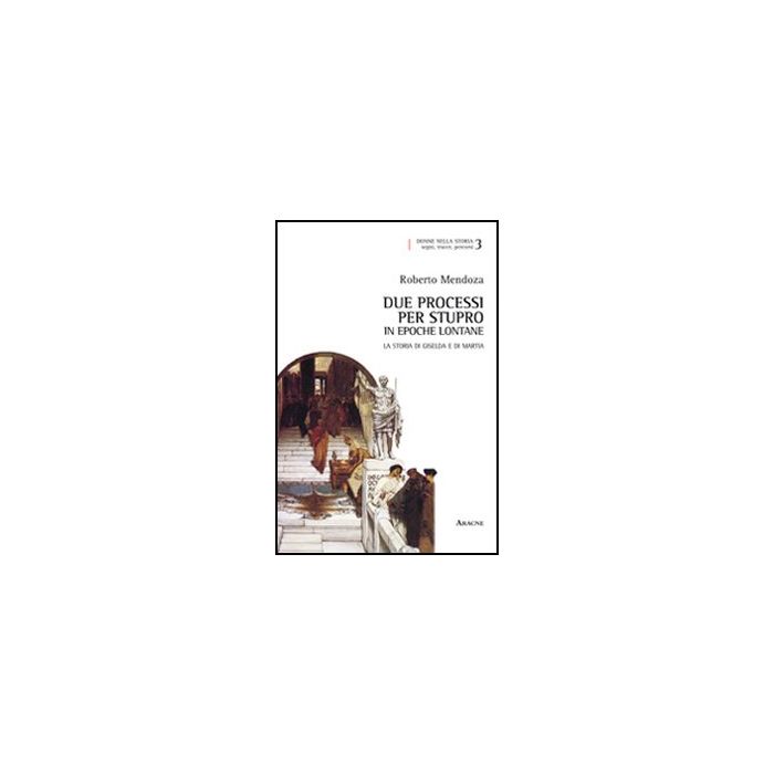 Due Processi Per Stupro In Epoche Lontane. La Storia Di Giselda E Di Martia - Mendoza Roberto - Aracne - 9788854846395 Due Processi Per Stupro In Epoche Lontane. La Storia Di Giselda E Di Martia - Mendoza Roberto - Aracne - 9788854846395