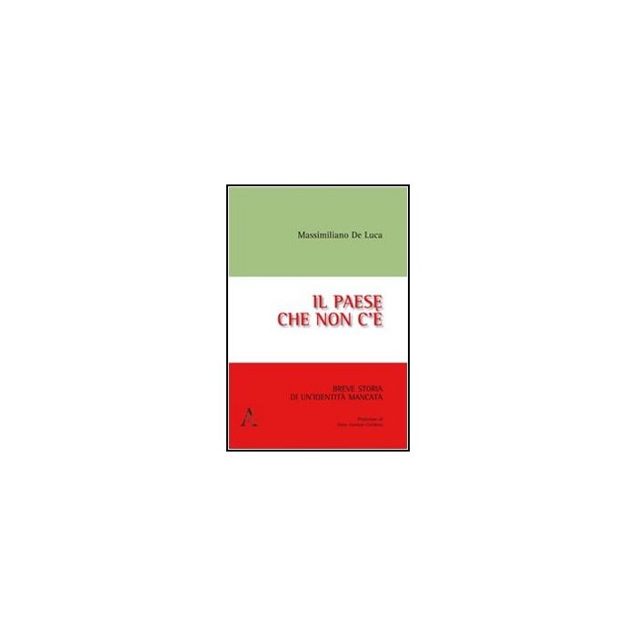 Il Paese Che Non C'e'. Breve Storia Di Un'identita' Mancata  - De Luca Massimiliano - Aracne - 9788854846470
