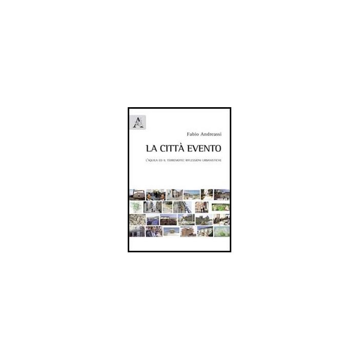 La Citta' Evento. L'aquila Ed Il Terremoto. Riflessioni Urbanistiche  - Andreassi Fabio - Aracne - 9788854846494