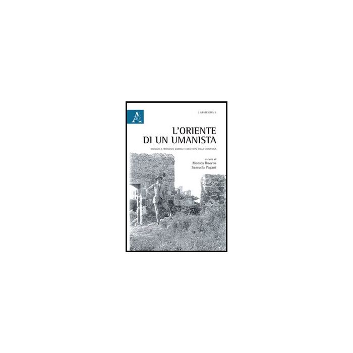 L' Oriente Di Un Umanista. Omaggio A Francesco Gabrieli A Dieci Anni Dalla  Scomparsa  - Ruocco M. ; Pagani S.  - Aracne - 9788854846524 L' Oriente Di Un Umanista. Omaggio A Francesco Gabrieli A Dieci Anni Dalla  Scomparsa  - Ruocco M. ; Pagani S.  - Aracne - 9788854846524