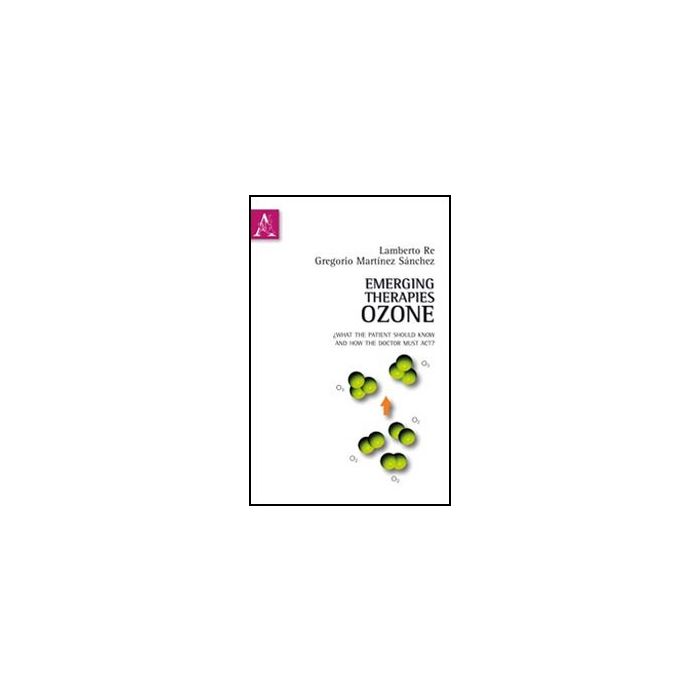 Emerging Therapies: Ozone. What The Patient Should Know And How The Doctor Must  Act. Ediz. Italiana E Inglese - Marti'nez Sanchez Gregorio; Re Lamberto - Aracne - 9788854846722