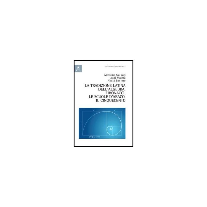 La Tradizione Latina, Fibonacci, Le Scuole D'abaco, Il Cinquecento  - Galuzzi Massimo; Maieru' Luigi; Santoro Nadia - Aracne - 9788854846883