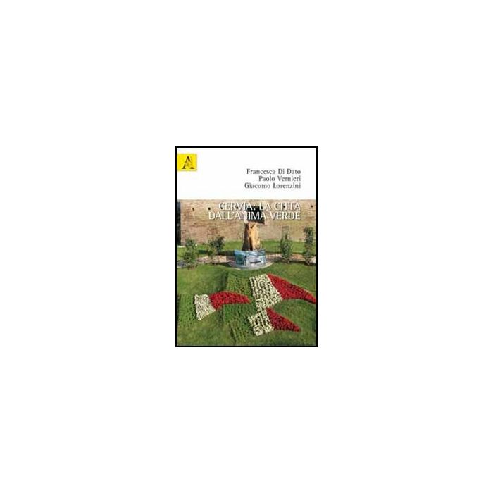 Cervia. La Citta' Dall'anima Verde - Di Dato Francesca; Vernieri Paolo; Lorenzini Giacomo - Aracne - 9788854847002