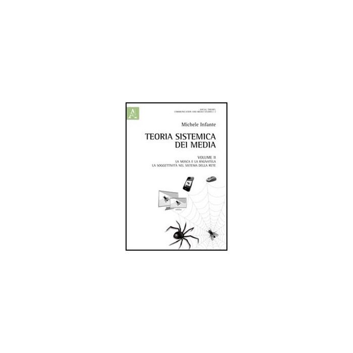 Teoria Sistemica Dei Media La Mosca E La Ragnatela. La Soggettivita' Nel Sistema Della Rete - Infante Michele - Aracne - 9788854847248