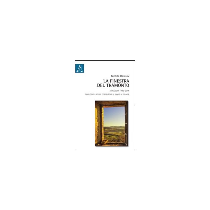 Finestra Del Tramonto. Antologia (1980-2011) (la) - Danilov Nichita - Aracne - 9788854847316