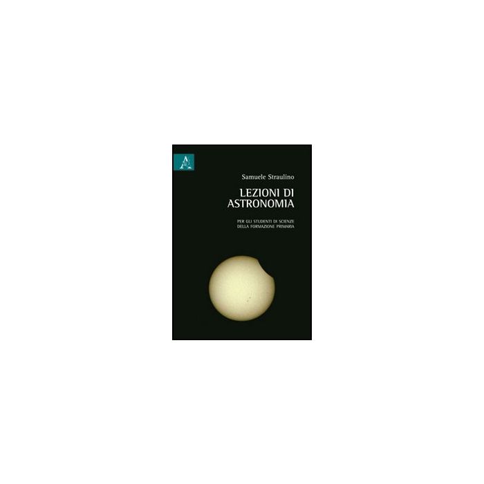 Lezioni Di Astronomia - Straulino Samuele - Aracne - 9788854847705 Lezioni Di Astronomia - Straulino Samuele - Aracne - 9788854847705