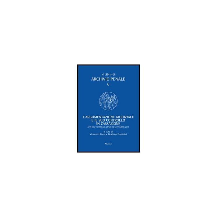 Argomentazione Giudiziale E Il Suo Controllo In Cassazione. Unione Camere Penali Atti Del Convegno (lipari, 10 Settembre 2011) (l') - Comi V. ; Dominici G.  - Aracne - 9788854847842