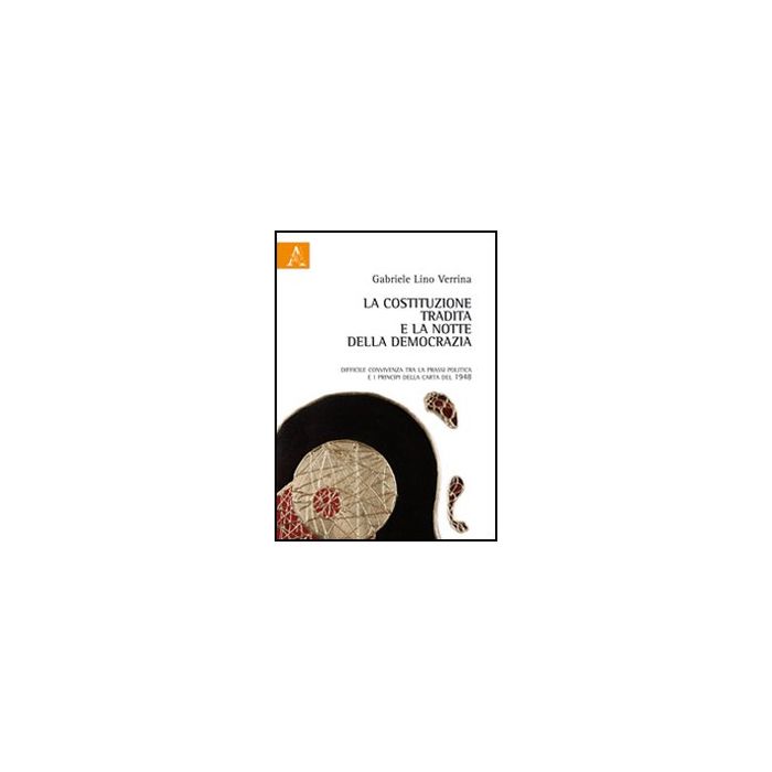 La Costituzione Tradita E La Notte Della Democrazia. Difficile Convivenza Tra La Prassi Politica E I Principi Della Carta Del 1948 - Verrina Gabriele L. - Aracne - 9788854847934 La Costituzione Tradita E La Notte Della Democrazia. Difficile Convivenza Tra La Prassi Politica E I Principi Della Carta Del 1948 - Verrina Gabriele L. - Aracne - 9788854847934