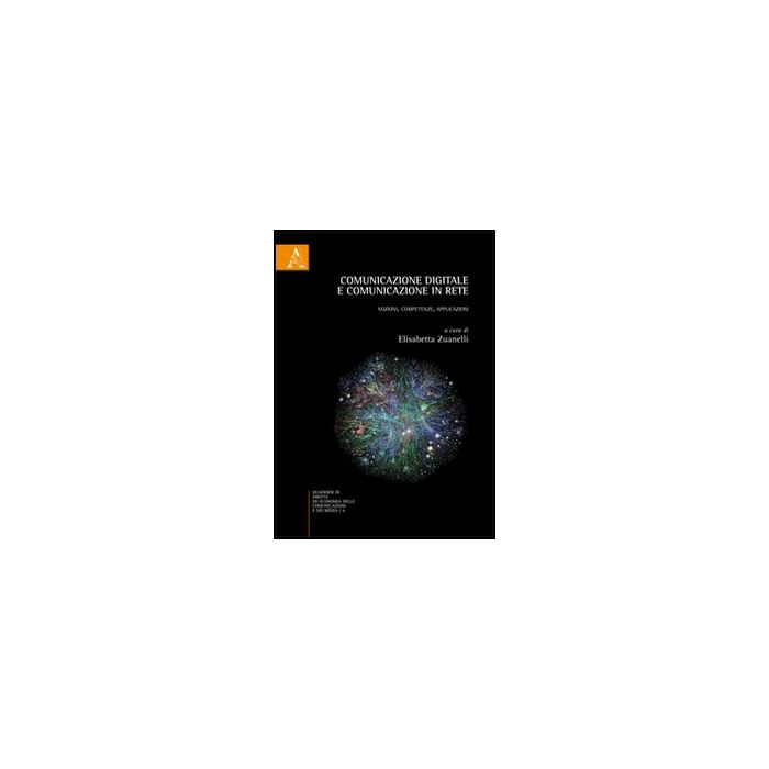 Comunicazione Digitale E Comunicazione In Rete. Nozioni, Competenze,  Applicazioni - Zuanelli E.  - Aracne - 9788854848009
