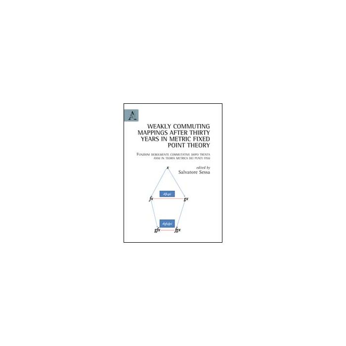 Weakly Commuting Mappings After Thirty Years In Metric Fixed Point Theoryafunzioni Debolmente Commutativ Dopo Trenta Anni In Teoria Metrica Dei Punti Fissi - Sessa S. - Aracne - 9788854848122 Weakly Commuting Mappings After Thirty Years In Metric Fixed Point Theoryafunzioni Debolmente Commutativ Dopo Trenta Anni In Teoria Metrica Dei Punti Fissi - Sessa S. - Aracne - 9788854848122
