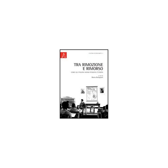 Tra Rimozione E Rimorso. Come Gli Italiani Hanno Pensato L'etiopia. Ediz. Italia Italiana, Inglese, Francese E Tedesca - Bolognari Mario - Aracne - 9788854848207