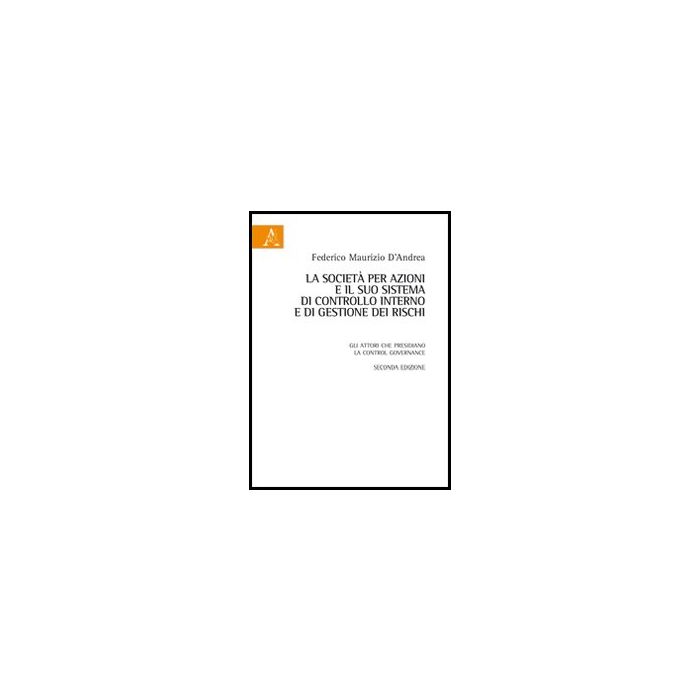 La Societa' Per Azioni E Il Suo Sistema Di Controllo Interno E Di Gestione Dei  Rischi. Gli Attori Che Presidiano La Control Governance  - D'andrea Federico M. - Aracne - 9788854848450
