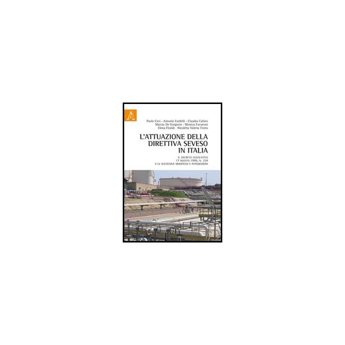 L' Attuazione Della Direttiva Seveso In Italia. Il Decreto Legislativo 17 Agosto 19 1999, N. 334 E Le Successive Modifiche E Integrazioni  - Cafaro Claudia; Ceci Paolo; De Gregorio Marzia - Aracne - 9788854848559