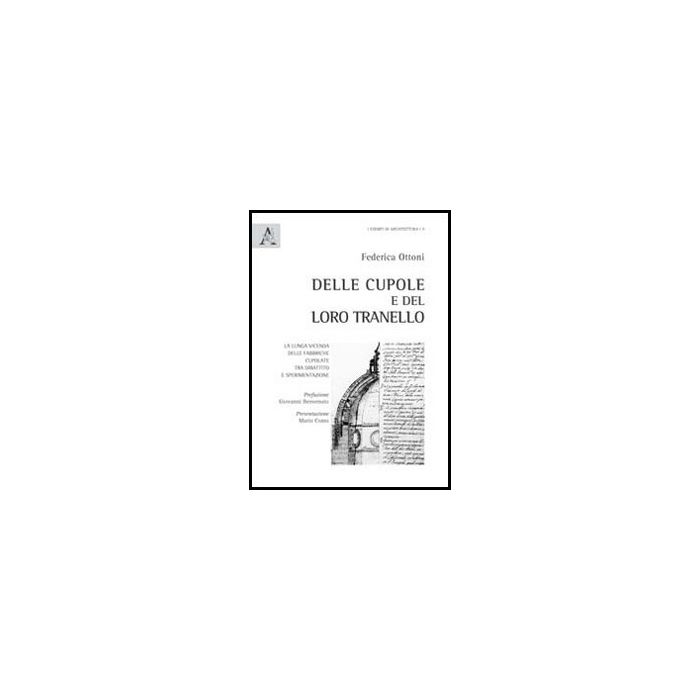 Dalle Cupole E Del Loro Tranello. La Lunga Vicenda Delle Fabbriche Cupolate Tra  Dibattito E Sperimentazione - Ottoni Federica - Aracne - 9788854848566