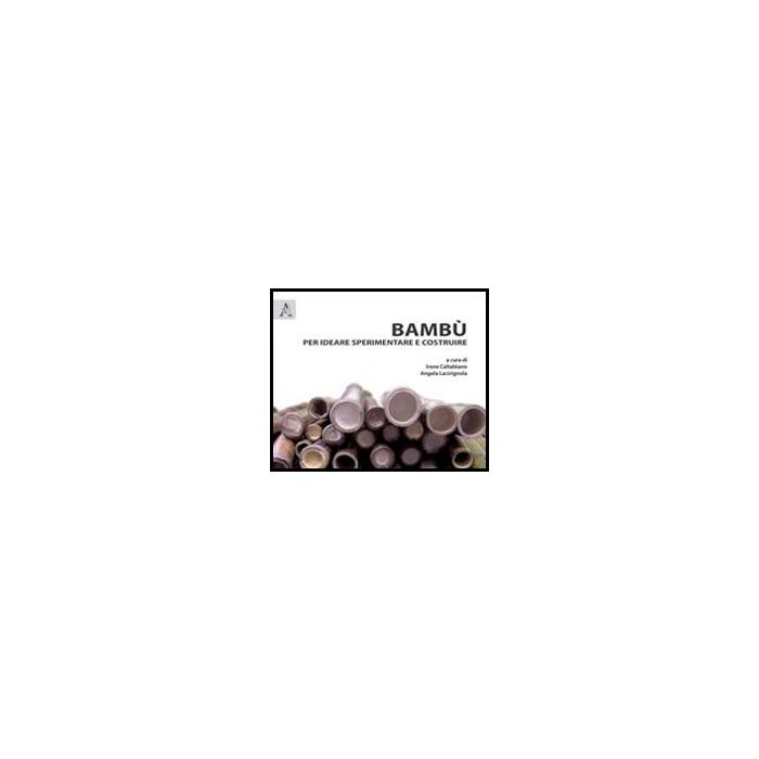 Bambu' Per Ideare Sperimentare E Costruire - Caltabiano I. ; Lacirignola A.  - Aracne - 9788854848634