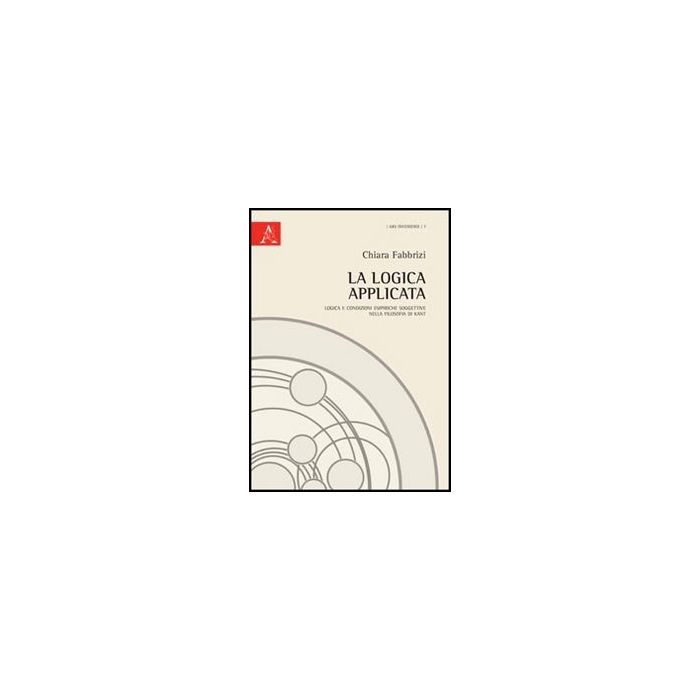 La Logica Applicata. Logica E Condizioni Empiriche Soggettive Nella Filosofia Di Kant  - Fabbrizi Chiara - Aracne - 9788854848733