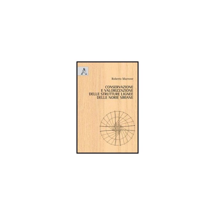 Conservazione E Valorizzazione Delle Strutture Lignee Delle Norie Siriane - Marrone Roberto - Aracne - 9788854848740 Conservazione E Valorizzazione Delle Strutture Lignee Delle Norie Siriane - Marrone Roberto - Aracne - 9788854848740