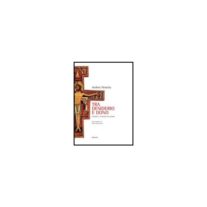 Tra Desiderio E Dono. Filosofia E Teologia Dell'amore - Venezia Andrea - Aracne - 9788854848955 Tra Desiderio E Dono. Filosofia E Teologia Dell'amore - Venezia Andrea - Aracne - 9788854848955