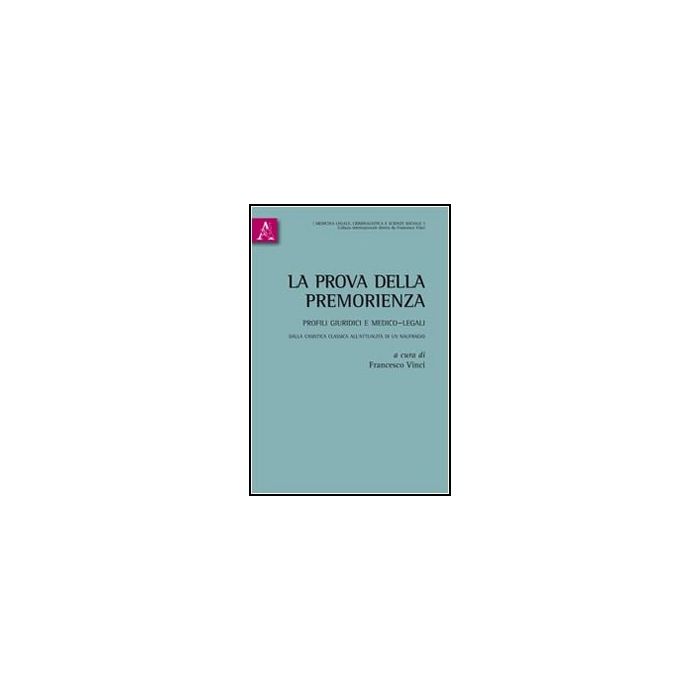 La Prova Della Premorienza. Profili Giuridici E Medico-legali. Dalla Casistica  Classica All'attualita Di Unnaufragio  - Vinci F.  - Aracne - 9788854849235