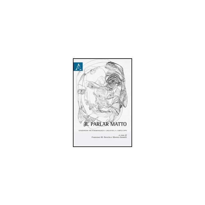 Il Parlar Matto. Schizofrenia Tra Fenomelogia E Linguistica. Il Corpus Cipps - Dovetto F. M. ; Gemelli M. - Aracne - 9788854849242 Il Parlar Matto. Schizofrenia Tra Fenomelogia E Linguistica. Il Corpus Cipps - Dovetto F. M. ; Gemelli M. - Aracne - 9788854849242