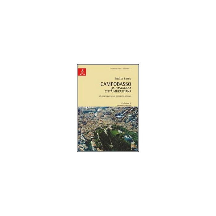 Campobasso Da Castrum A Citta' Murattiana. Un Percorso Nella Geografia Storica - Sarno Emilia - Aracne - 9788854849334