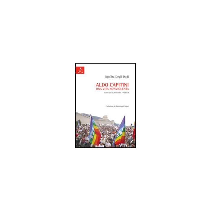Aldo Capitini. Una Vita Nonviolenta. Tutti Gli Scritti Del «ponte» - Degli Oddi Ippolita - Aracne - 9788854849549