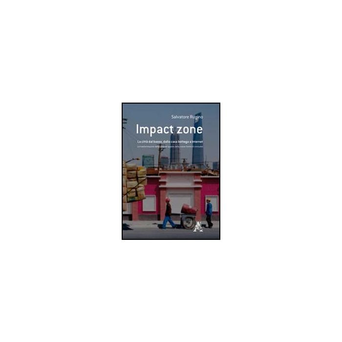 Impact Zone. La Citta' Dal Basso, Dalla Casa Bottega A Internet - Rugino Salvatore - Aracne - 9788854849730